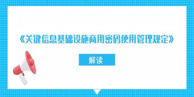 《关键信息基础设施商用密码使用管理规定》解读