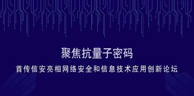 聚集抗量子密码|首传信安出席网络安全和信息技术应用创新主题论坛